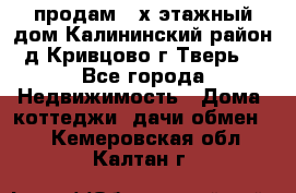 продам 2-х этажный дом,Калининский район,д.Кривцово(г.Тверь) - Все города Недвижимость » Дома, коттеджи, дачи обмен   . Кемеровская обл.,Калтан г.